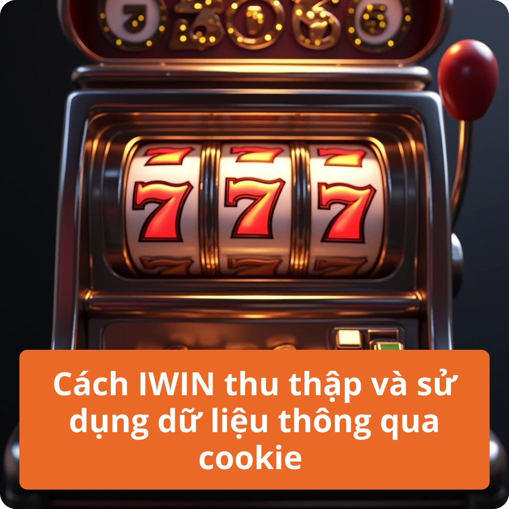 Cách IWIN thu thập và sử dụng dữ liệu thông qua cookie – Giải Thích Cách IWIN thu thập và sử dụng dữ liệu thông qua cookie